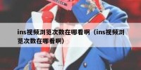 ins视频浏览次数在哪看啊（ins视频浏览次数在哪看啊）