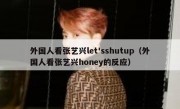 外国人看张艺兴let'sshutup（外国人看张艺兴honey的反应）