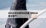 tiktok多少粉可以开播（tiktok多少用户）
