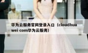 华为云服务官网登录入口（cloudhuawei com华为云服务）