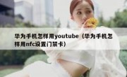 华为手机怎样用youtube（华为手机怎样用nfc设置门禁卡）