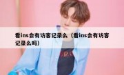 看ins会有访客记录么（看ins会有访客记录么吗）