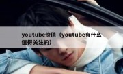 youtube价值（youtube有什么值得关注的）