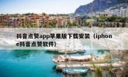 抖音点赞app苹果版下载安装（iphone抖音点赞软件）