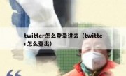 twitter怎么登录进去（twitter怎么登出）