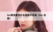 ins用流量为什么加载不出来（ins 流量）