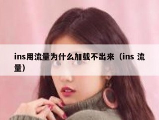 ins用流量为什么加载不出来（ins 流量）