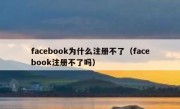 facebook为什么注册不了（facebook注册不了吗）