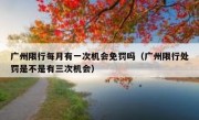 广州限行每月有一次机会免罚吗（广州限行处罚是不是有三次机会）