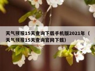 天气预报15天查询下载手机版2021年（天气预报15天查询官网下载）