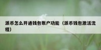 派币怎么开通钱包账户功能（派币钱包激活流程）