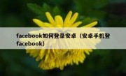 facebook如何登录安卓（安卓手机登facebook）