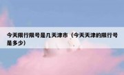 今天限行限号是几天津市（今天天津的限行号是多少）