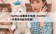 twitter运营商不支持（twitter不再支持此浏览器）