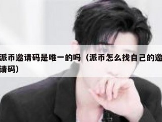 派币邀请码是唯一的吗（派币怎么找自己的邀请码）