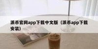 派币官网app下载中文版（派币app下载安装）