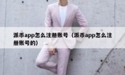 派币app怎么注册账号（派币app怎么注册账号的）
