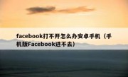 facebook打不开怎么办安卓手机（手机版Facebook进不去）