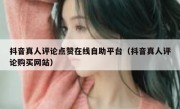 抖音真人评论点赞在线自助平台（抖音真人评论购买网站）
