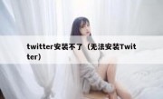 twitter安装不了（无法安装Twitter）