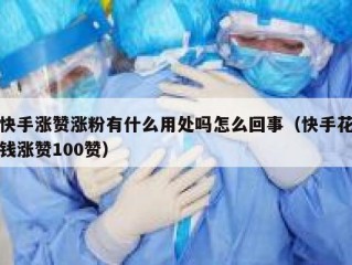 快手涨赞涨粉有什么用处吗怎么回事（快手花钱涨赞100赞）