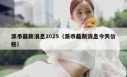 派币最新消息2025（派币最新消息今天价格）