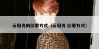 云服务的部署方式（云服务 部署方式）
