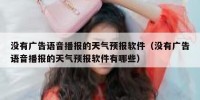 没有广告语音播报的天气预报软件（没有广告语音播报的天气预报软件有哪些）