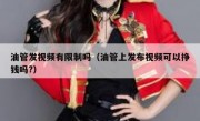 油管发视频有限制吗（油管上发布视频可以挣钱吗?）