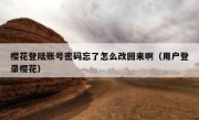 樱花登陆账号密码忘了怎么改回来啊（用户登录樱花）
