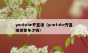 youtube开直播（youtube开直播需要多少钱）