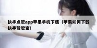 快手点赞app苹果手机下载（苹果如何下载快手赞赞宝）