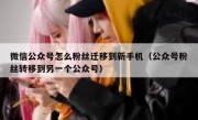 微信公众号怎么粉丝迁移到新手机（公众号粉丝转移到另一个公众号）