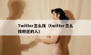 Twitter怎么找（twitter怎么找附近的人）