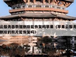 云服务器数据删除能恢复吗苹果（苹果云服务删除的照片能恢复吗）