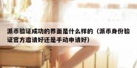 派币验证成功的界面是什么样的（派币身份验证官方邀请好还是手动申请好）
