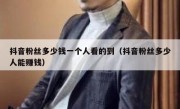 抖音粉丝多少钱一个人看的到（抖音粉丝多少人能赚钱）