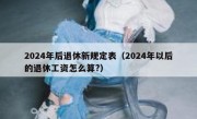 2024年后退休新规定表（2024年以后的退休工资怎么算?）