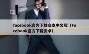 facebook官方下载安卓中文版（Facebook官方下载安卓）