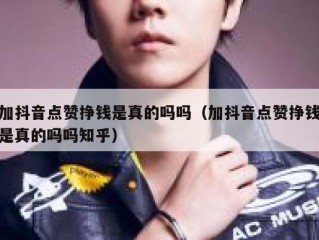 加抖音点赞挣钱是真的吗吗（加抖音点赞挣钱是真的吗吗知乎）