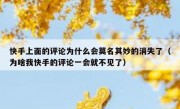 快手上面的评论为什么会莫名其妙的消失了（为啥我快手的评论一会就不见了）