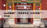 app拉新推广一手接单平台（公众号推广一个6元）