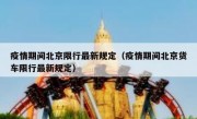 疫情期间北京限行最新规定（疫情期间北京货车限行最新规定）