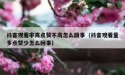 抖音观看率高点赞不高怎么回事（抖音观看量多点赞少怎么回事）