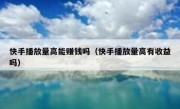 快手播放量高能赚钱吗（快手播放量高有收益吗）