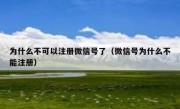 为什么不可以注册微信号了（微信号为什么不能注册）