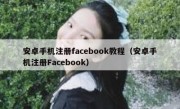 安卓手机注册facebook教程（安卓手机注册Facebook）