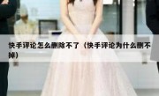 快手评论怎么删除不了（快手评论为什么删不掉）