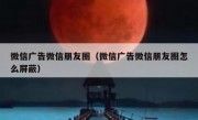 微信广告微信朋友圈（微信广告微信朋友圈怎么屏蔽）