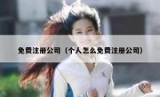 免费注册公司（个人怎么免费注册公司）